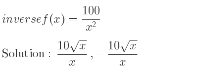 The inverse of f(x)=(100)/(x^2) is (10sqrt(x))/x ,-(10sqrt(x))/x